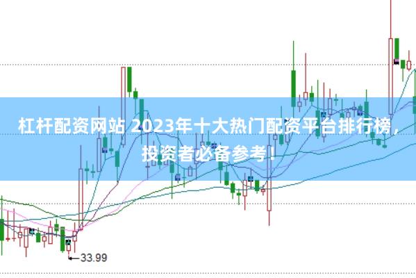 杠杆配资网站 2023年十大热门配资平台排行榜,投资者必备参考!