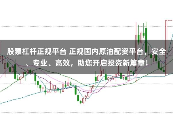 股票杠杆正规平台 正规国内原油配资平台,安全、专业、高效,助您开启投资新篇章!