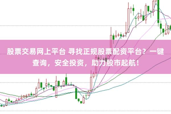 股票交易网上平台 寻找正规股票配资平台?一键查询,安全投资,助力股市起航!