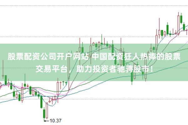 股票配资公司开户网站 中国配资狂人热捧的股票交易平台,助力投资者驰骋股市!