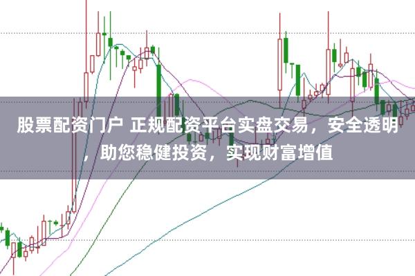 股票配资门户 正规配资平台实盘交易,安全透明,助您稳健投资,实现财富增值