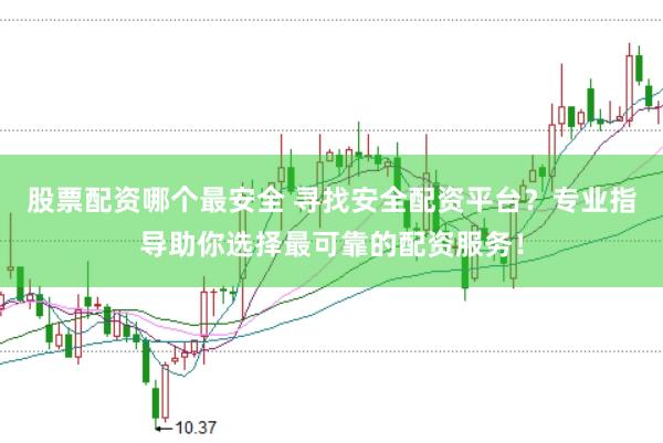 股票配资哪个最安全 寻找安全配资平台?专业指导助你选择最可靠的配资服务!