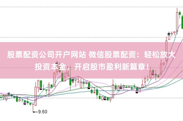 股票配资公司开户网站 微信股票配资：轻松放大投资本金，开启股市盈利新篇章！
