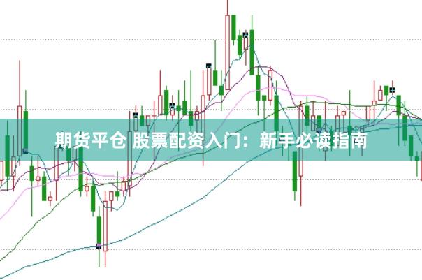 期货平仓 股票配资入门:新手必读指南
