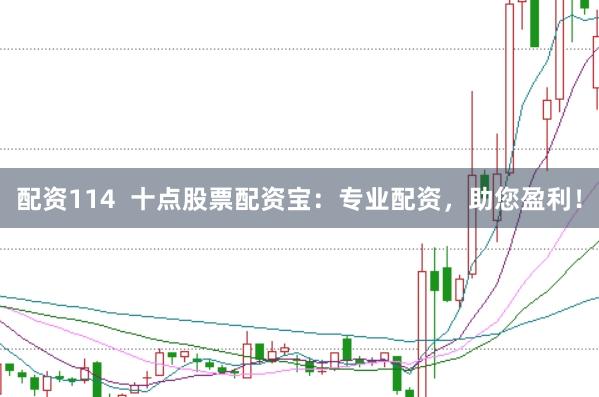 配资114 十点股票配资宝:专业配资,助您盈利!