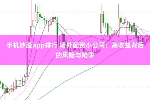 手机炒股app排行 场外配资小公司:高收益背后的风险与陷阱
