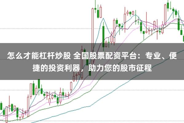 怎么才能杠杆炒股 全国股票配资平台:专业、便捷的投资利器,助力您的股市征程