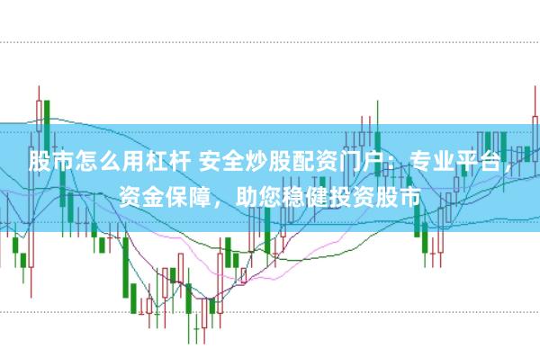股市怎么用杠杆 安全炒股配资门户：专业平台，资金保障，助您稳健投资股市