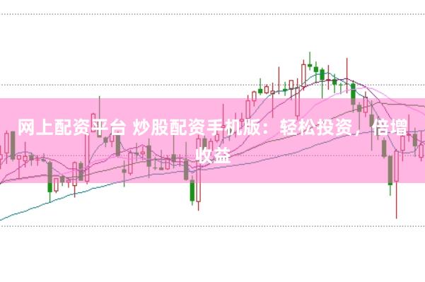 网上配资平台 炒股配资手机版:轻松投资,倍增收益