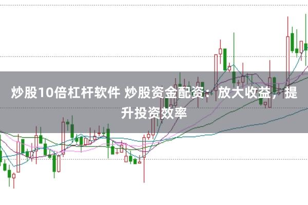 炒股10倍杠杆软件 炒股资金配资：放大收益，提升投资效率