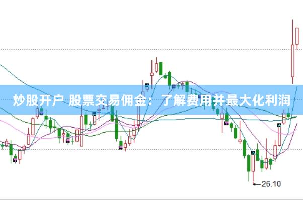 炒股开户 股票交易佣金:了解费用并最大化利润