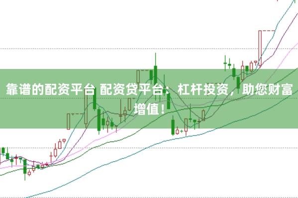 靠谱的配资平台 配资贷平台：杠杆投资，助您财富增值！