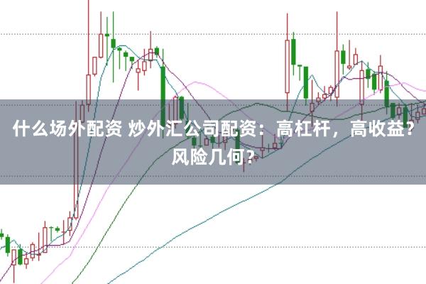 什么场外配资 炒外汇公司配资：高杠杆，高收益？风险几何？