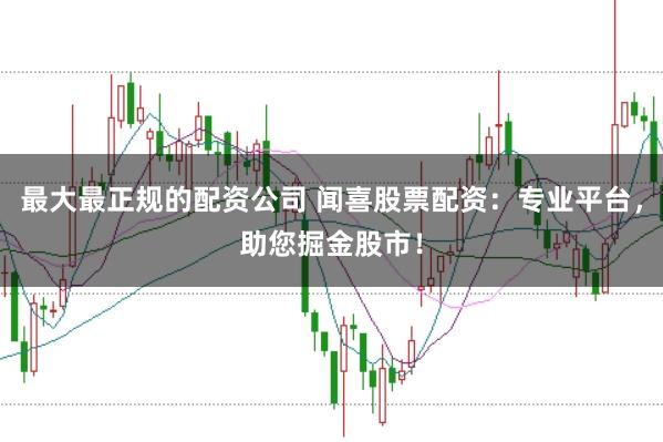 最大最正规的配资公司 闻喜股票配资:专业平台,助您掘金股市!