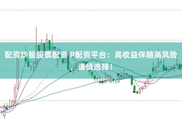 配资炒股股票配资 P配资平台：高收益伴随高风险，谨慎选择！