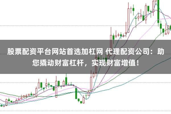 股票配资平台网站首选加杠网 代理配资公司:助您撬动财富杠杆,实现财富增值!