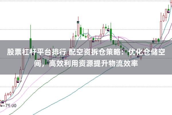 股票杠杆平台排行 配空资拆仓策略：优化仓储空间，高效利用资源提升物流效率