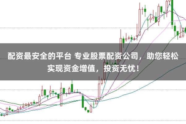 配资最安全的平台 专业股票配资公司,助您轻松实现资金增值,投资无忧!