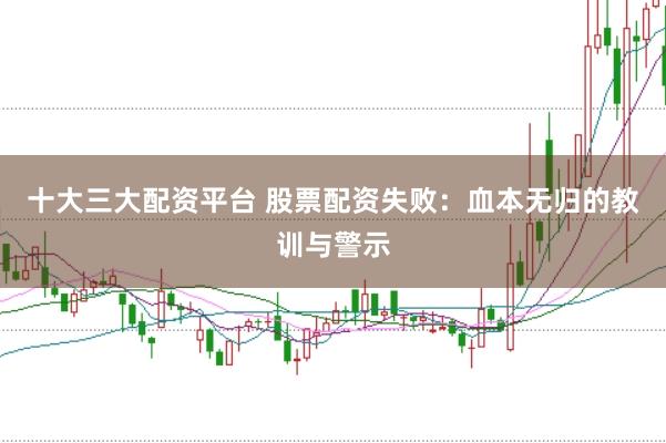 十大三大配资平台 股票配资失败：血本无归的教训与警示