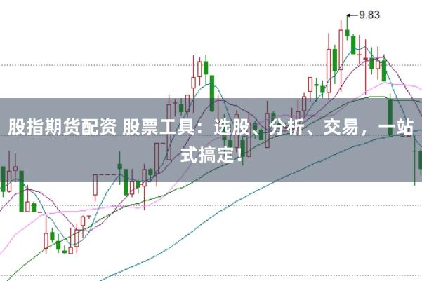 股指期货配资 股票工具:选股、分析、交易,一站式搞定!