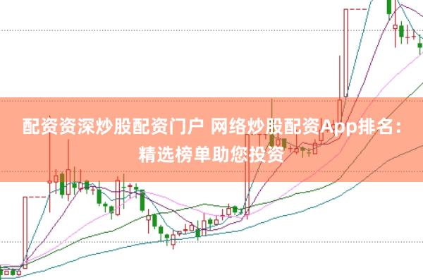 配资资深炒股配资门户 网络炒股配资App排名:精选榜单助您投资