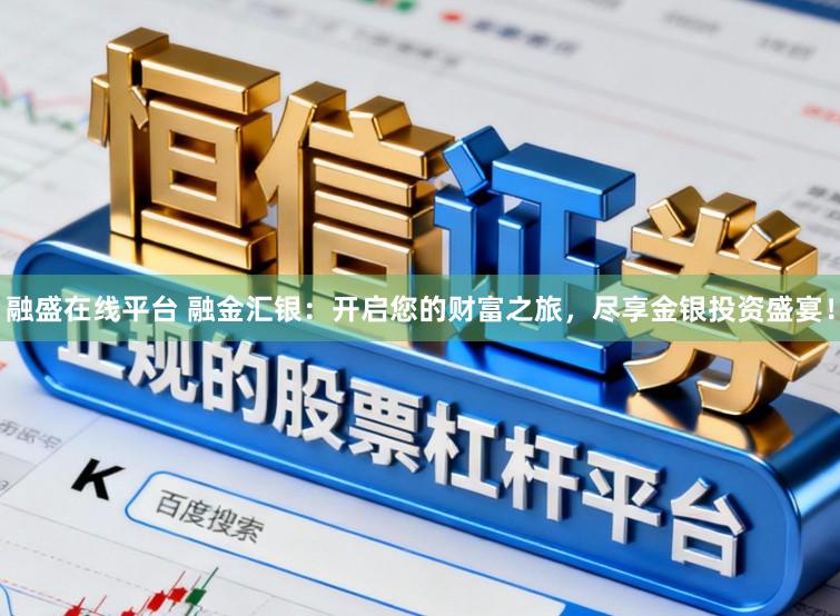 融盛在线平台 融金汇银:开启您的财富之旅,尽享金银投资盛宴!