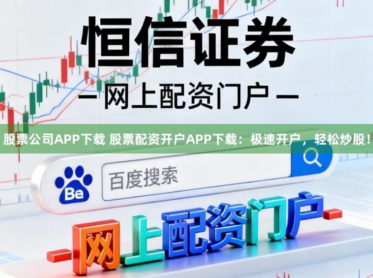 股票公司APP下载 股票配资开户APP下载:极速开户,轻松炒股!