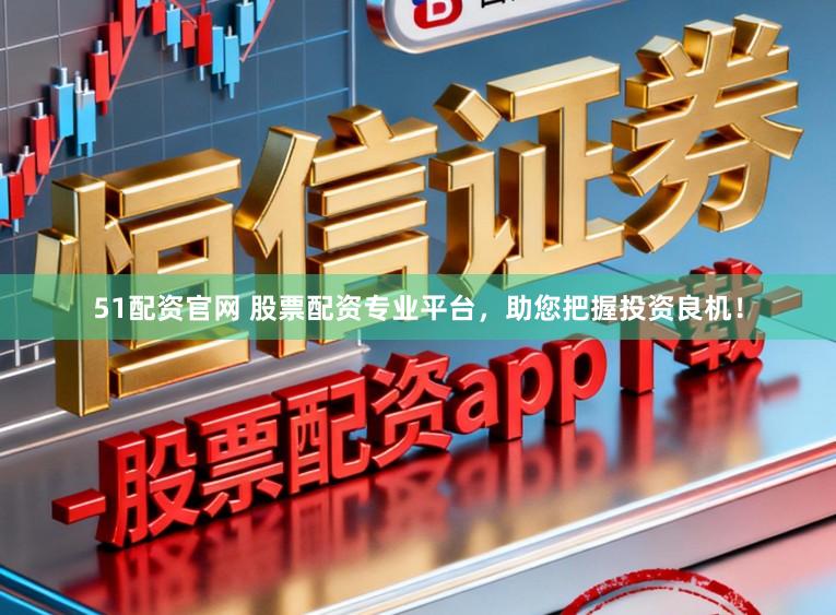 51配资官网 股票配资专业平台,助您把握投资良机!