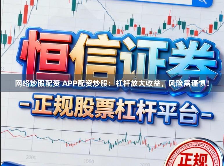 网络炒股配资 APP配资炒股:杠杆放大收益,风险需谨慎!