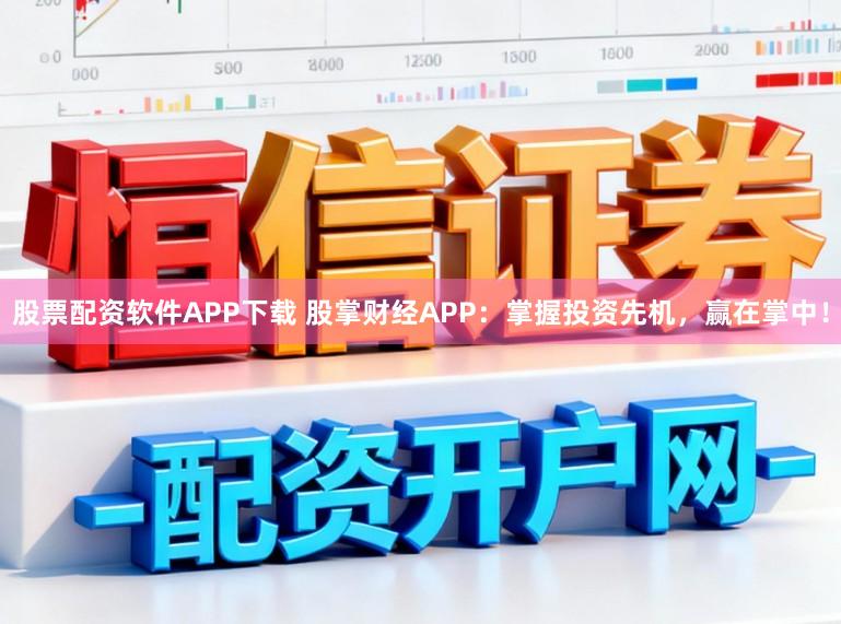 股票配资软件APP下载 股掌财经APP:掌握投资先机,赢在掌中!