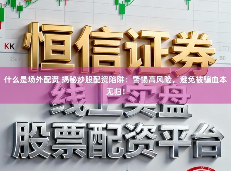 什么是场外配资 揭秘炒股配资陷阱:警惕高风险,避免被骗血本无归!