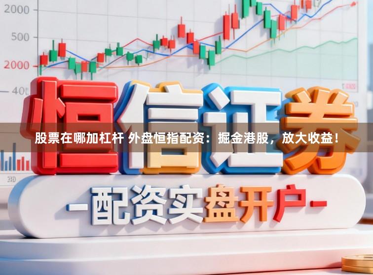 股票在哪加杠杆 外盘恒指配资：掘金港股，放大收益！