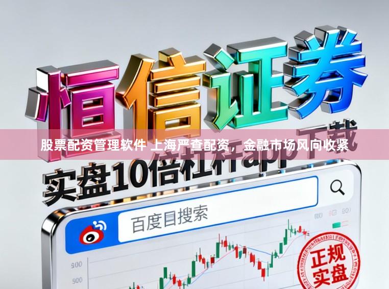 股票配资管理软件 上海严查配资，金融市场风向收紧