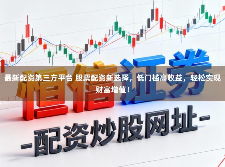 最新配资第三方平台 股票配资新选择，低门槛高收益，轻松实现财富增值！